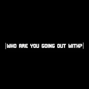 Who are you going out with?