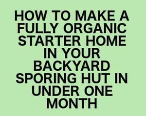 How to grow a fully organic starter home in your backyard sporing hut in under one month
