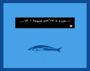 so i heard you're a fish