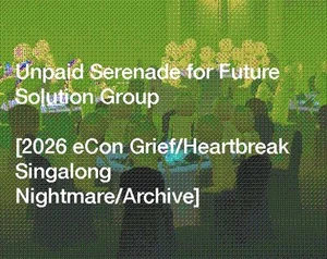 Unpaid Serenade for Future Solution Group [2026 eCon Grief/Heartbreak Singalong Nightmare/Archive]