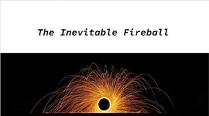 The Inevitable Fireball